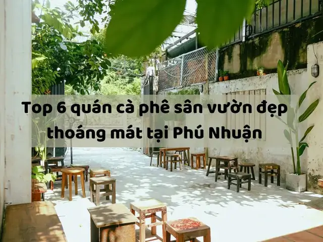 Tổng Hợp Các Quán Cà Phê Sân Vườn Phú Nhuận Đẹp, Chill Cho Người Muốn Tìm Chỗ Thư Giãn