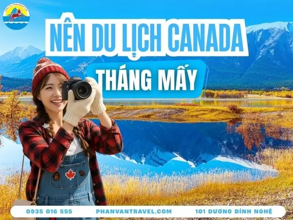 Nên Đi Du Lịch Canada Vào Tháng Mấy? Gợi Ý Thời Điểm Lý Tưởng Theo Từng Mùa
