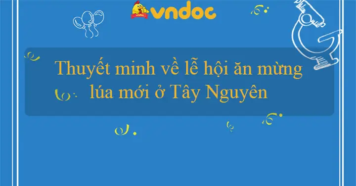 Thuyết Minh Về Lễ Hội Mừng Lúa Mới Ở Tây Nguyên: Bài Văn Mẫu Và Nghi Thức Truyền Thống